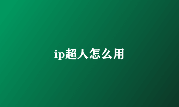 ip超人怎么用