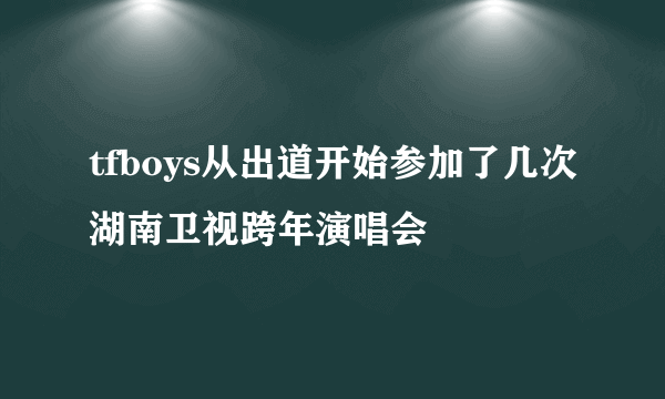 tfboys从出道开始参加了几次湖南卫视跨年演唱会