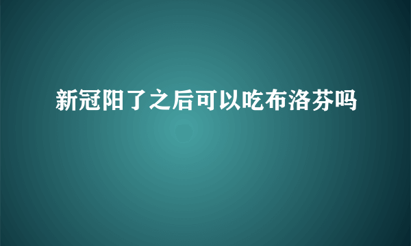 新冠阳了之后可以吃布洛芬吗