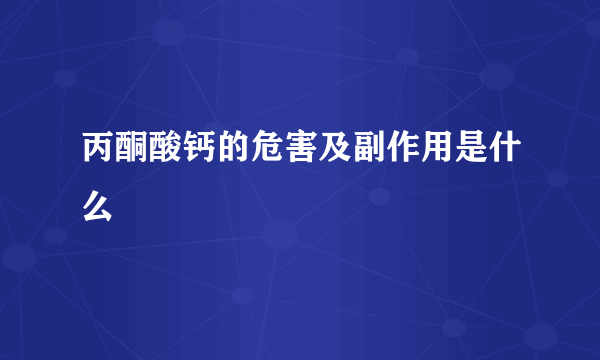 丙酮酸钙的危害及副作用是什么