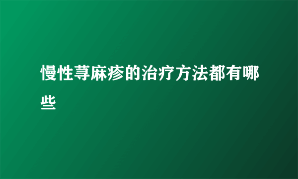 慢性荨麻疹的治疗方法都有哪些