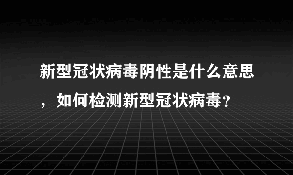 新型冠状病毒阴性是什么意思，如何检测新型冠状病毒？