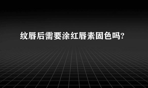 纹唇后需要涂红唇素固色吗?