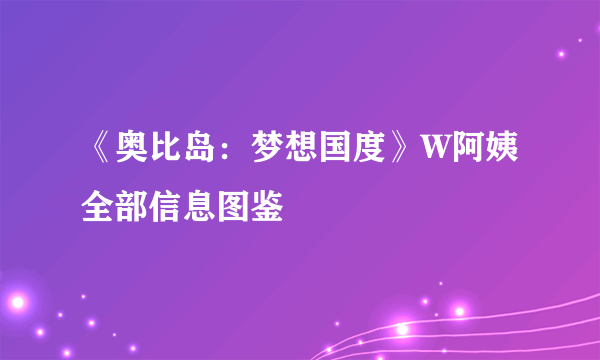 《奥比岛：梦想国度》W阿姨全部信息图鉴