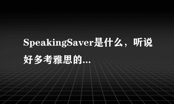 SpeakingSaver是什么，听说好多考雅思的朋友都在哪里练习口语