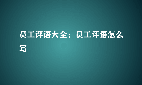 员工评语大全：员工评语怎么写