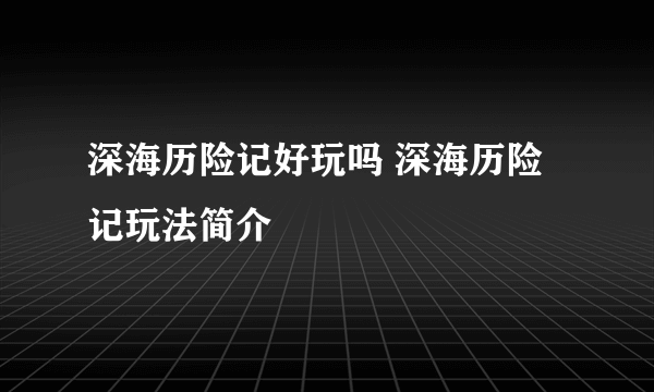 深海历险记好玩吗 深海历险记玩法简介