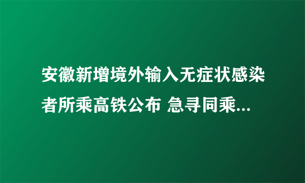 安徽新增境外输入无症状感染者所乘高铁公布 急寻同乘人员|安徽省|高铁|厦门市