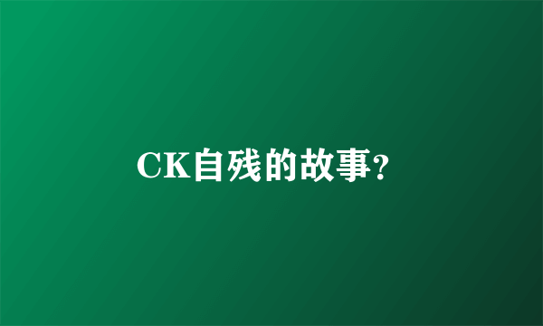 CK自残的故事？