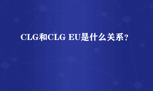 CLG和CLG EU是什么关系？