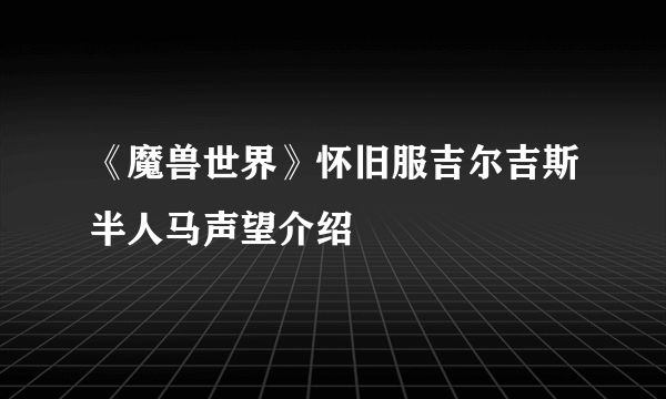 《魔兽世界》怀旧服吉尔吉斯半人马声望介绍