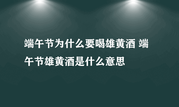 端午节为什么要喝雄黄酒 端午节雄黄酒是什么意思