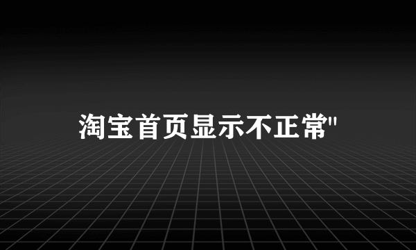 淘宝首页显示不正常