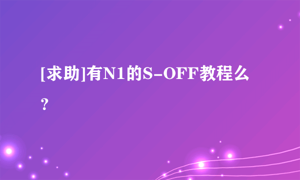 [求助]有N1的S-OFF教程么？