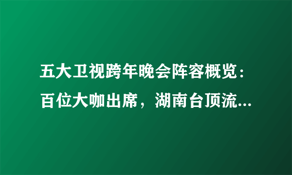 五大卫视跨年晚会阵容概览：百位大咖出席，湖南台顶流齐聚，收视稳赢