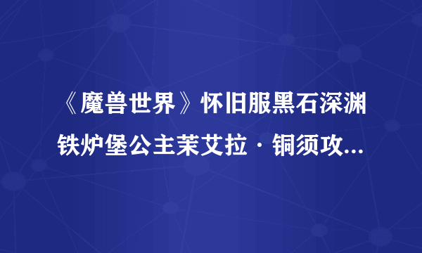 《魔兽世界》怀旧服黑石深渊铁炉堡公主茉艾拉·铜须攻略 掉落物品分享