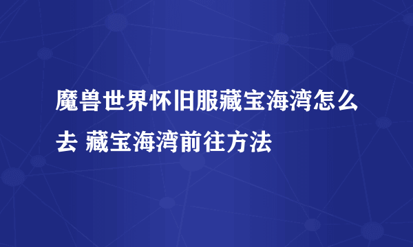 魔兽世界怀旧服藏宝海湾怎么去 藏宝海湾前往方法