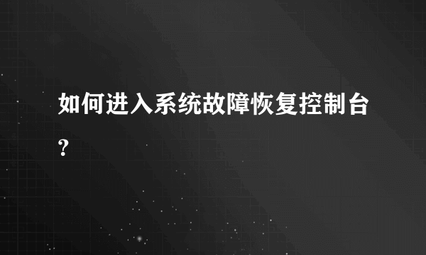 如何进入系统故障恢复控制台？