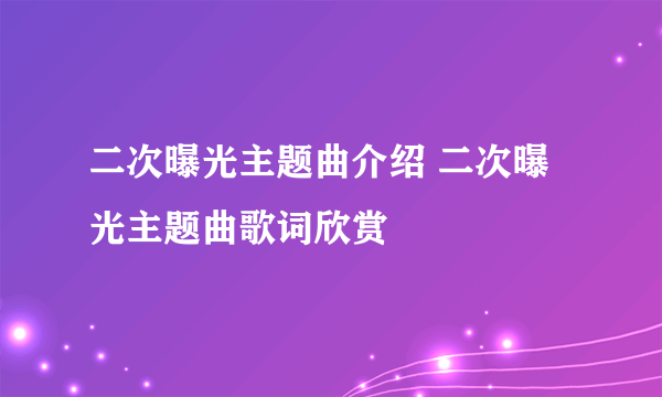 二次曝光主题曲介绍 二次曝光主题曲歌词欣赏