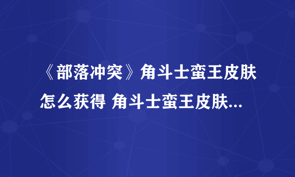 《部落冲突》角斗士蛮王皮肤怎么获得 角斗士蛮王皮肤获得方法分享