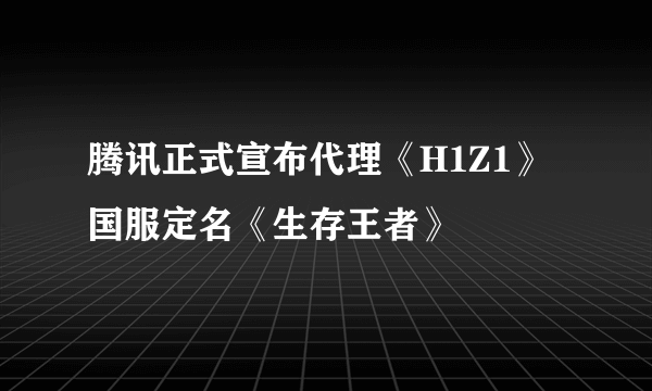 腾讯正式宣布代理《H1Z1》国服定名《生存王者》