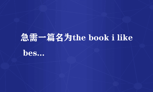 急需一篇名为the book i like best 的英语作文，谢谢