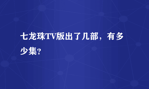 七龙珠TV版出了几部，有多少集？