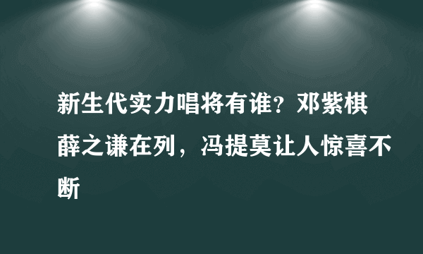 新生代实力唱将有谁？邓紫棋薛之谦在列，冯提莫让人惊喜不断