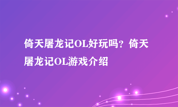 倚天屠龙记OL好玩吗？倚天屠龙记OL游戏介绍