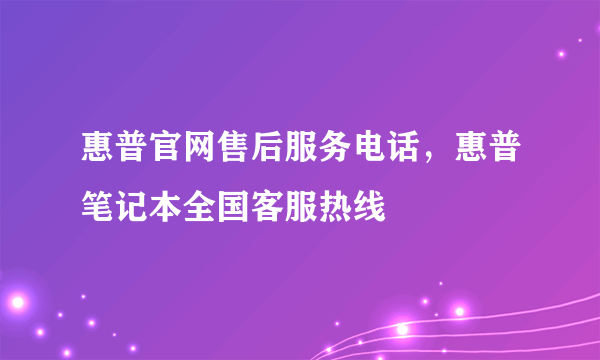 惠普官网售后服务电话，惠普笔记本全国客服热线