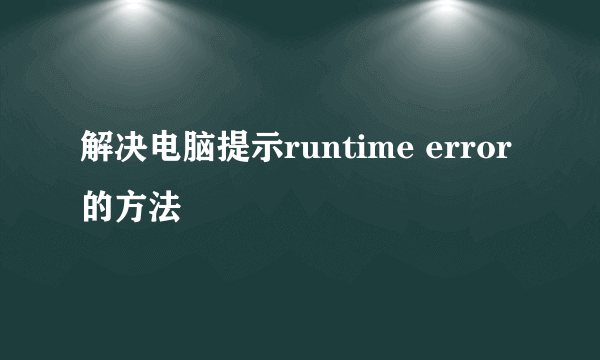 解决电脑提示runtime error的方法