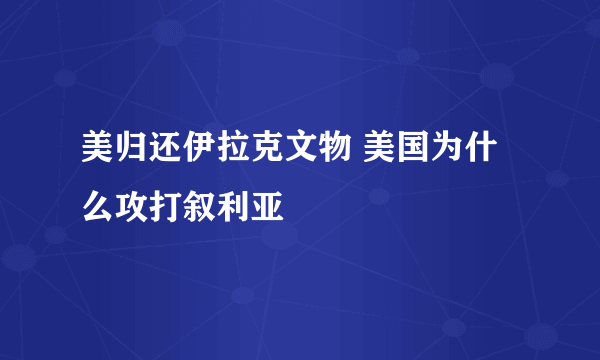 美归还伊拉克文物 美国为什么攻打叙利亚