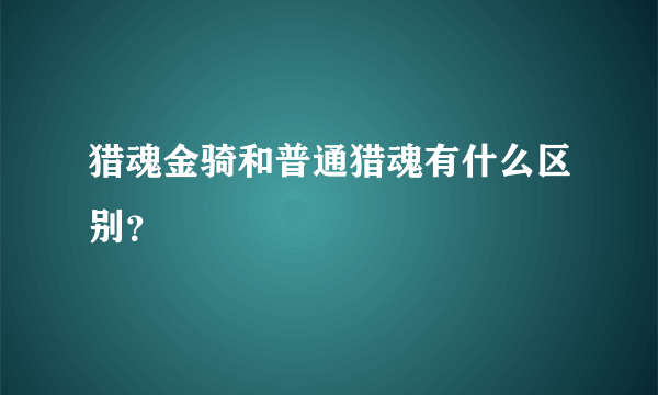 猎魂金骑和普通猎魂有什么区别？