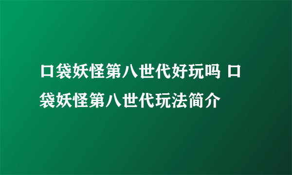 口袋妖怪第八世代好玩吗 口袋妖怪第八世代玩法简介