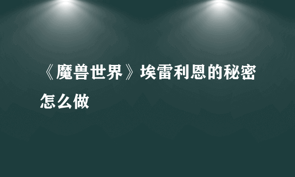 《魔兽世界》埃雷利恩的秘密怎么做