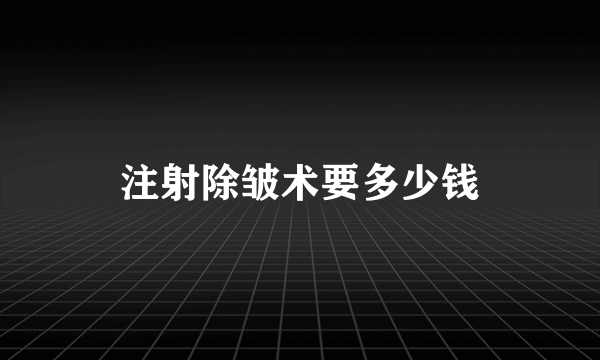 注射除皱术要多少钱