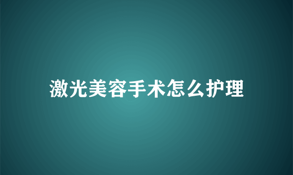 激光美容手术怎么护理