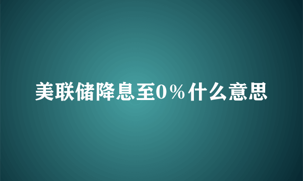 美联储降息至0％什么意思