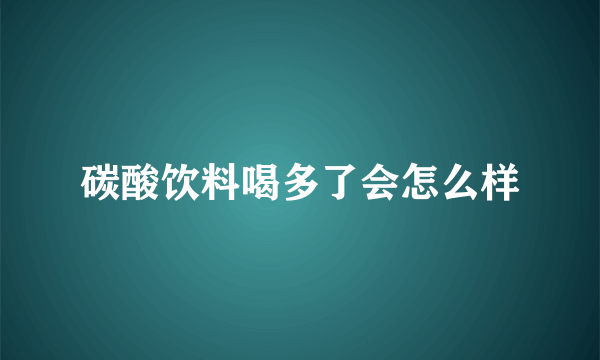 碳酸饮料喝多了会怎么样