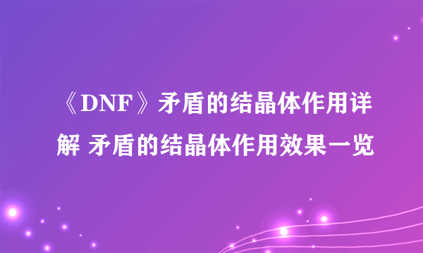 《DNF》矛盾的结晶体作用详解 矛盾的结晶体作用效果一览