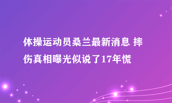 体操运动员桑兰最新消息 摔伤真相曝光似说了17年慌