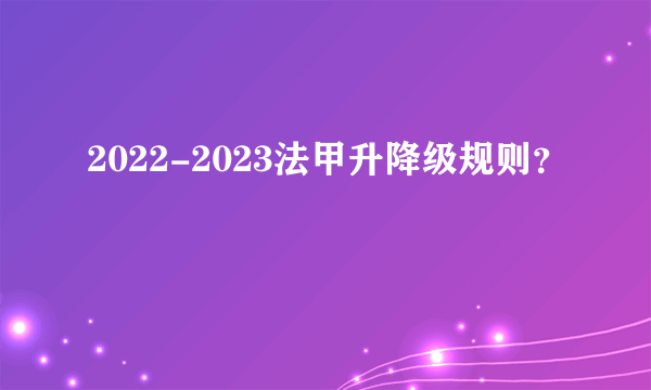 2022-2023法甲升降级规则？