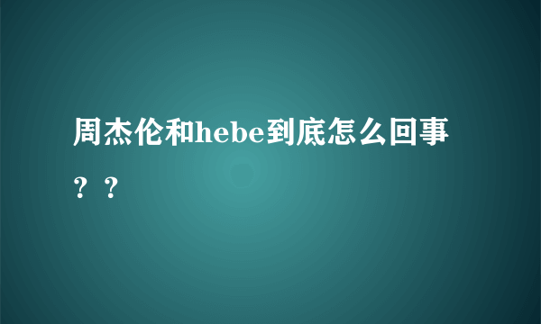 周杰伦和hebe到底怎么回事？？