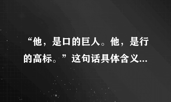 “他，是口的巨人。他，是行的高标。”这句话具体含义和分别作用是什么？