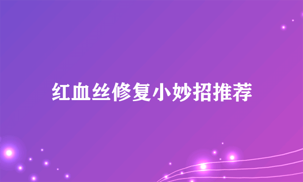 红血丝修复小妙招推荐