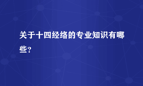 关于十四经络的专业知识有哪些？