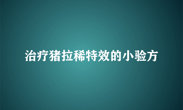 治疗猪拉稀特效的小验方