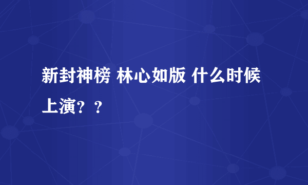 新封神榜 林心如版 什么时候上演？？