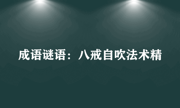 成语谜语：八戒自吹法术精