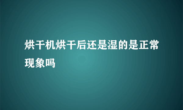 烘干机烘干后还是湿的是正常现象吗